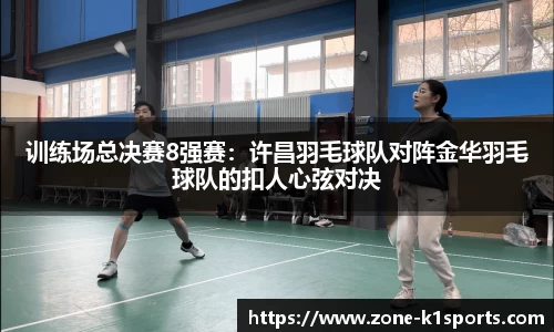 训练场总决赛8强赛：许昌羽毛球队对阵金华羽毛球队的扣人心弦对决