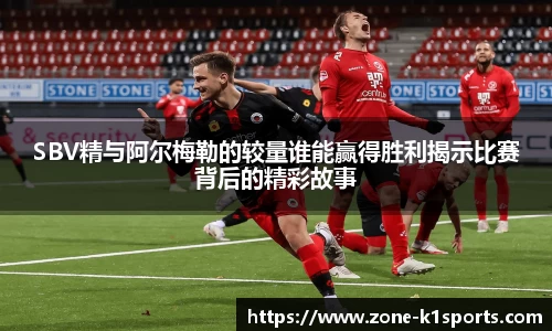SBV精与阿尔梅勒的较量谁能赢得胜利揭示比赛背后的精彩故事